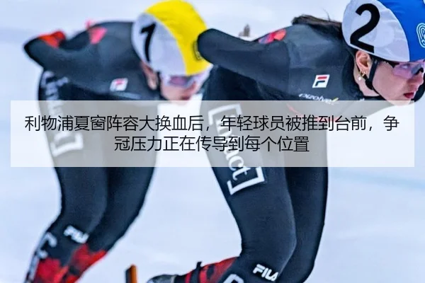 利物浦夏窗阵容大换血后，年轻球员被推到台前，争冠压力正在传导到每个位置