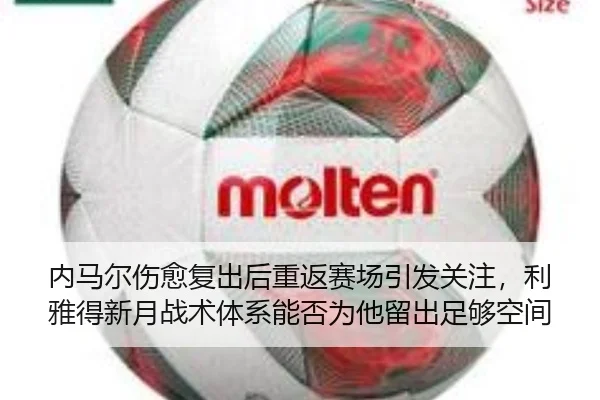 内马尔伤愈复出后重返赛场引发关注，利雅得新月战术体系能否为他留出足够空间